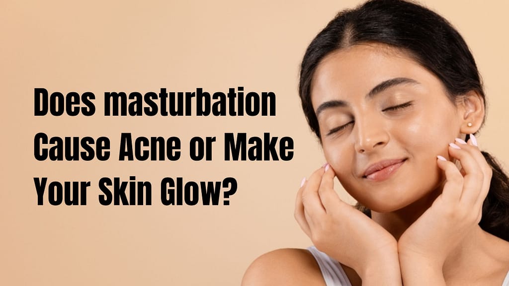 Does masturbation Cause Acne or Make Your Skin Glow?